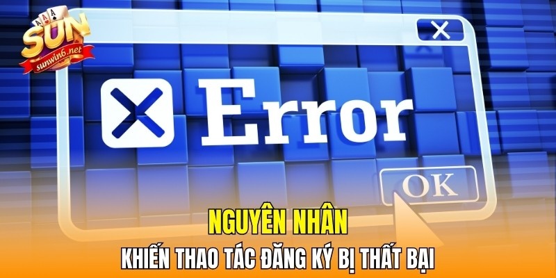 Nguyên nhân khiến thao tác đăng ký bị thất bại