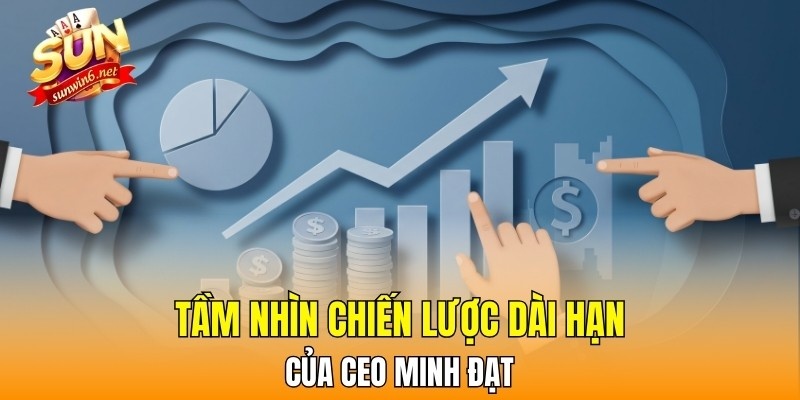 Tầm nhìn chiến lược dài hạn của CEO Minh Đạt
